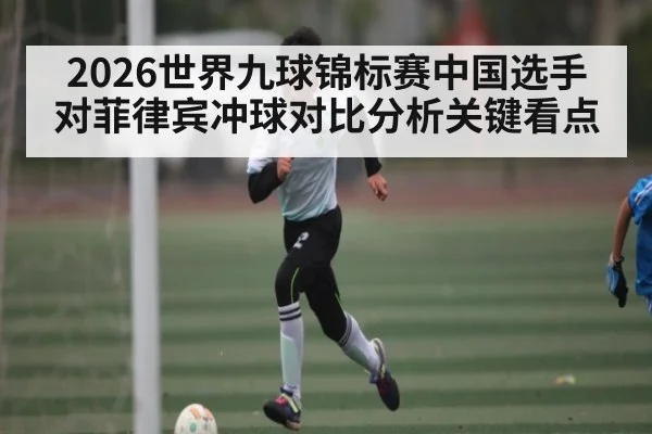 2026世界九球锦标赛中国选手对菲律宾冲球对比分析关键看点