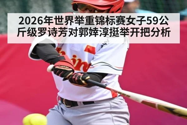 2026年世界举重锦标赛女子59公斤级罗诗芳对郭婞淳挺举开把分析