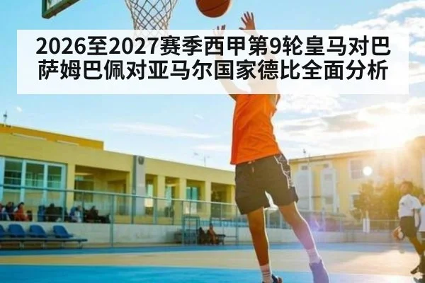 2026至2027赛季西甲第9轮皇马对巴萨姆巴佩对亚马尔国家德比全面分析